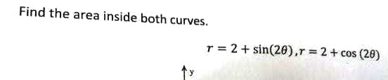 Find the area inside both curves.
r = 2+ sin(20),r 2+ cos (20)
