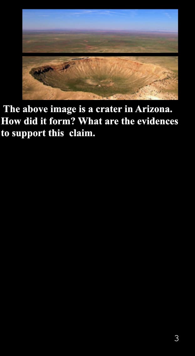 The above image is a crater in Arizona.
How did it form? What are the evidences
to support this claim.
3
