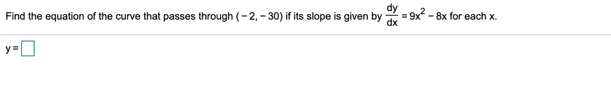 dy
Find the equation of the curve that passes through (- 2, - 30) if its slope is given by
9x? -
dx
- 8x for each x.
y =
