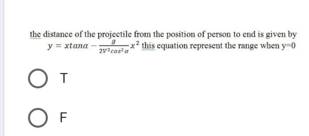 the distance of the projectile from the position of person to end is given by
y = xtana
x2 this equation represent the range when y-0
2V?cos? a
От
O F
