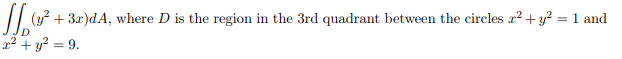 (3²+ 3a)dA, where D is the region in the 3rd quadrant between the circles 2² + y² = 1 and
x² + y² = 9.