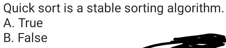 Quick sort is a stable sorting algorithm.
A. True
B. False
