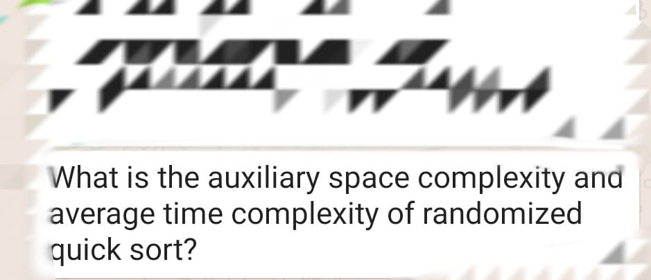 What is the auxiliary space complexity and
average time complexity of randomized
quick sort?
