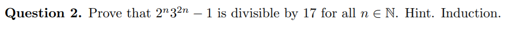 Question 2. Prove that 2n32n
1 is divisible by 17 for all n E N. Hint. Induction.
