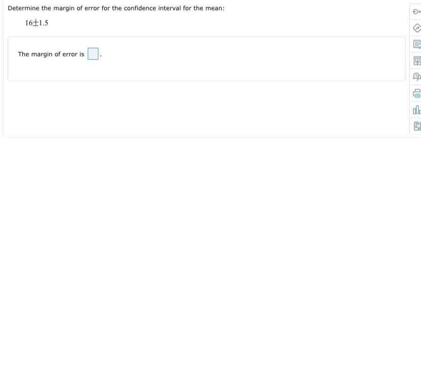 Determine the margin of error for the confidence interval for the mean:
16+1.5
The margin of error is
