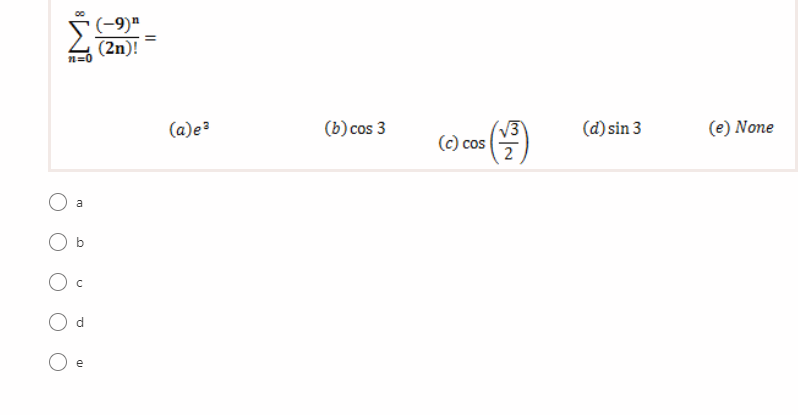 (-9)"
(2n)!
n=0
(a)e3
(b) cos 3
V3
(d) sin 3
(e) None
(c) cos
2
a
e
