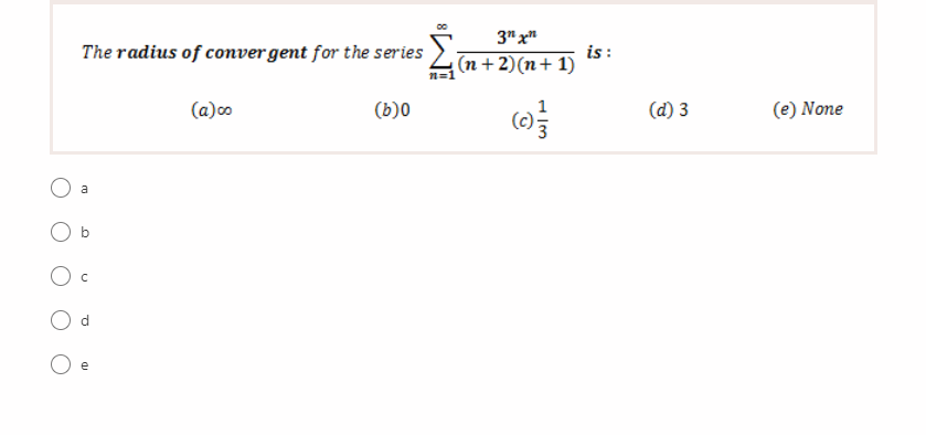 3" x"
The radius of convergent for the series
is :
(n + 2)(n+ 1)
(a)o
(b)0
(d) 3
(e) None
a
b
d.
e
