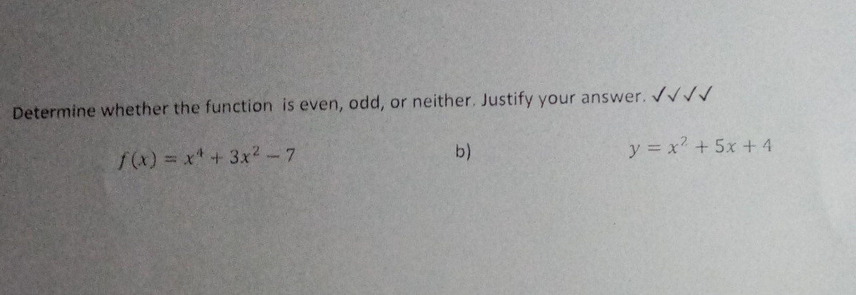 Determine whether the function is even, odd, or neither. Justify your answer. ✓✓✓✓
f(x) = x² + 3x² - 7
y = x +5x+4
b)