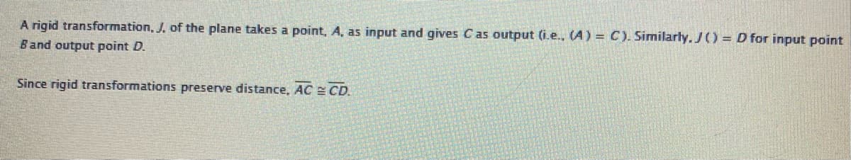 A rigid transformation, J. of the plane takes a point, A, as input and gives Cas output (i.e., (A) = C). Similarly, J() = D for input point
Band output point D.
Since rigid transformations preserve distance, AC CD.
