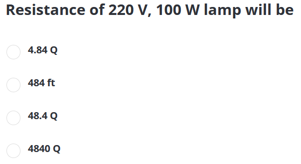 Resistance of 220 V, 100 W lamp will be
4.84 Q
484 ft
48.4 Q
4840 Q
