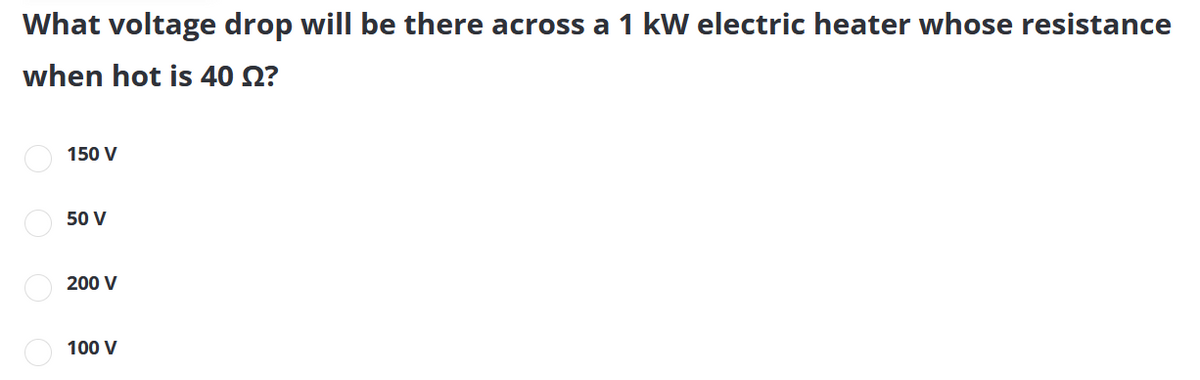 What voltage drop will be there across a 1 kW electric heater whose resistance
when hot is 40 2?
150 V
50 V
200 V
100 V
