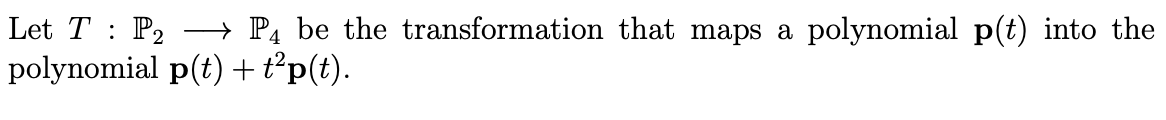 Let T : P2
polynomial p(t) +t°p(t).
→ P4 be the transformation that maps a polynomial p(t) into the
