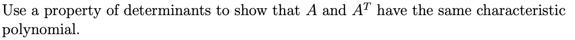 Use a property of determinants to show that A and AT have the same characteristic
polynomial.
