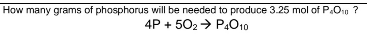 How many grams of phosphorus will be needed to produce 3.25 mol of P4010 ?
4P + 50₂ → P4010