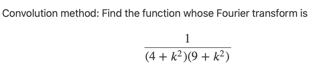 Convolution method: Find the function whose Fourier transform is
1
(4 + k²)(9 + k²)
