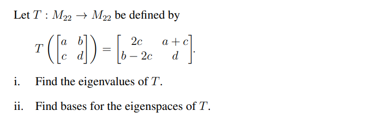 Let T M22 → M22 be defined by
a b
2c
T([d]) = [ 2012
c
b - 2c
i.
Find the eigenvalues of T.
ii. Find bases for the eigenspaces of T.
a+c]
d