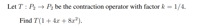 Let T: P₂ P2 be the contraction operator with factor k = 1/4.
Find T(1 + 4x + 8x²).