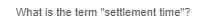 What is the term "settlement time"?
