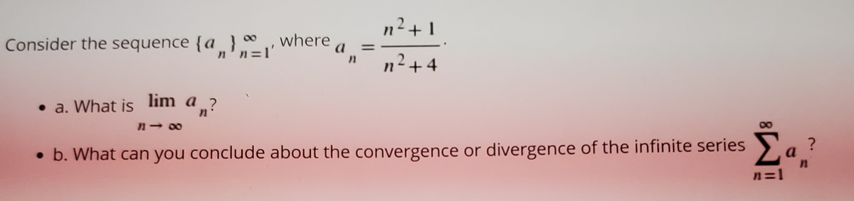 n²+1
Consider the sequence {a
where
n2+4
• a. What is lim a ?
n- 00
00
• b. What can you conclude about the convergence or divergence of the infinite series a
n=1
