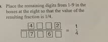 s. Place the remaining digits from 1-9 in the
boxes at the right so that the value of the
resulting fraction is 1/4.
4 DO2
%3D
7U6
