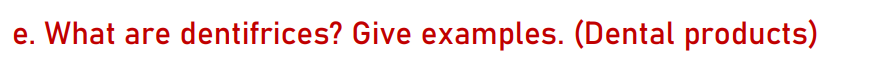 e. What are dentifrices? Give examples. (Dental products)