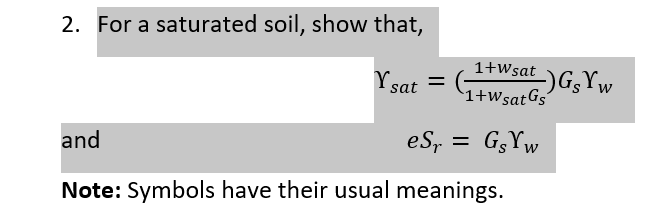 2. For a saturated soil, show that,
1+Wsat
Ysat =
)GGYW
%3D
1+wsatGs'
and
eS, = G3YW
Note: Symbols have their usual meanings.
