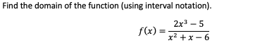 Find the domain of the function (using interval notation).
2x3 - 5
f(x) = 2 +x- 6
%3D
