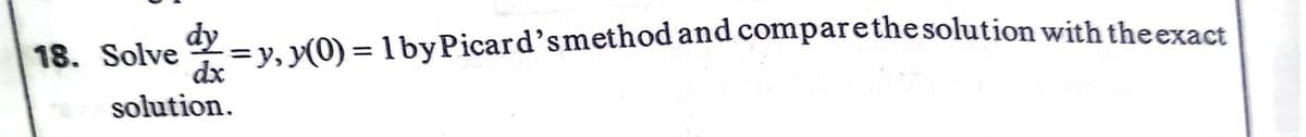 dy
Y =y, y(0) = 1byPicard'smethod and comparethesolution with theexact
dx
18. Solve
%3D
solution.
