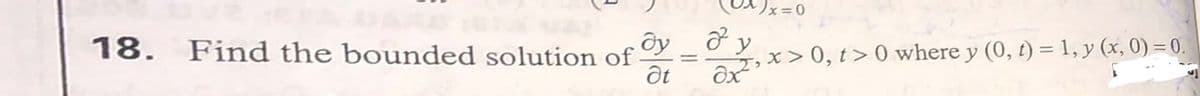 )x=0
18. Find the bounded solution of
ây _ ở y
xx×, t> 0 where y (0, t) = 1, y (x, 0) = 0.
%3D
