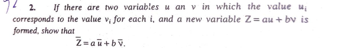 7? 2.
corresponds to the value v; for each i, and a new variable Z= au + bv is
formed, show that
If there are two variables u an v in which the value u;
Z = aū+bv.
