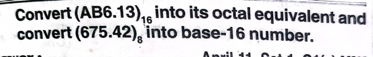 Convert (AB6.13)1, into its octal equivalent and
convert (675.42), into base-16 number.
April 11
