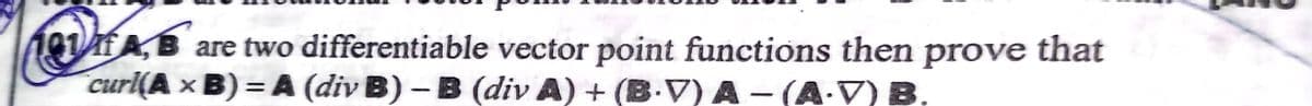 191AfA, B are two differentiable vector point functions then prove that
curl(A × B) = A (div B) – B (div A) + (B.V) A - (A V) B,
%3D
