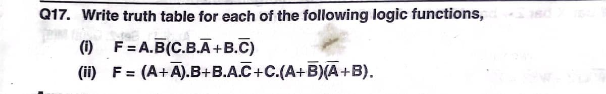 Q17. Write truth table for each of the following logic functions,
(i) F=A.B(C.B.A+B.C)
(ii) F= (A+Ā).B+B.A.C+C.(A+B)(A+B).
%3D
