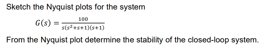 Sketch the Nyquist plots for the system
100
G(s)
s(s²+s+1)(s+1)
From the Nyquist plot determine the stability of the closed-loop system.