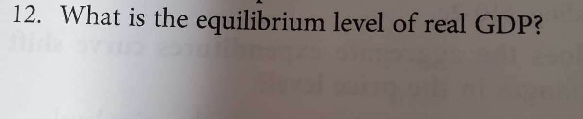 12. What is the equilibrium level of real GDP?