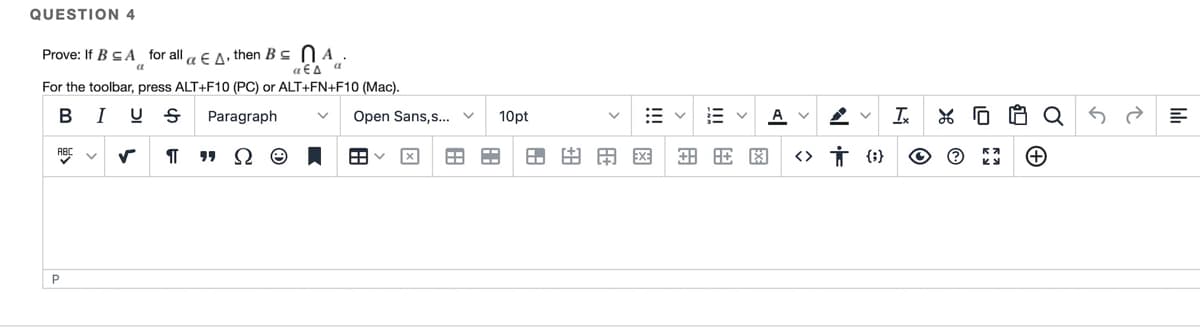 QUESTION 4
Prove: If BCA for all a E A, then Bs N A_
a €A
a
For the toolbar, press ALT+F10 (PC) or ALT+FN+F10 (Mac).
B
I
Paragraph
Ix
*G 白C
Open Sans,s... v
10pt
A
RBC V
日田田
<> İ (3}
P
网
图
用
图
