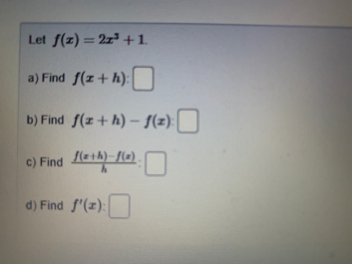 Let f(z) = 2z +1
a) Find f(z+h):
:]
b) Find f(z+ h)- f(z):
c) Find lei) fo)
d) Find f'(x):
