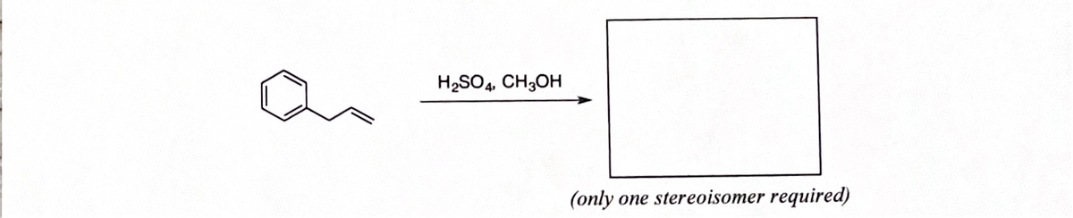 H2SO4, CH;OH
(only
one stereoisomer required)
