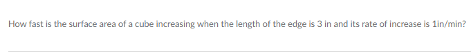 How fast is the surface area of a cube increasing when the length of the edge is 3 in and its rate of increase is 1in/min?
