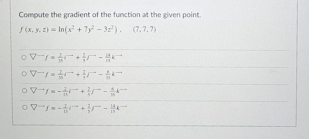 Compute the gradient of the function at the given point.
f (x, y, z) = In(x² + 7y – 3z²), (7, 7, 7)
%3D
%3D
k
%3D
35
-
15
%3D
15
이8 | 의
