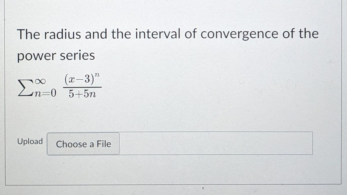 The radius and the interval of convergence of the
power series
(x-3)"
5+5n
n=D0
Upload
Choose a File
