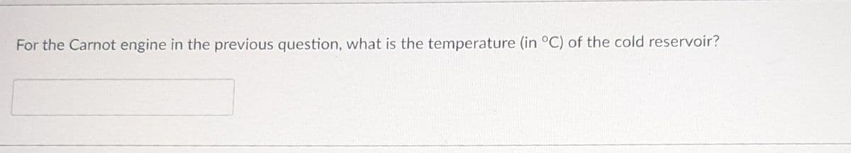 For the Carnot engine in the previous question, what is the temperature (in °C) of the cold reservoir?
