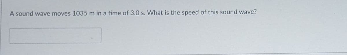 A sound wave moves 1035 m in a time of 3.0 s. What is the speed of this sound wave?
