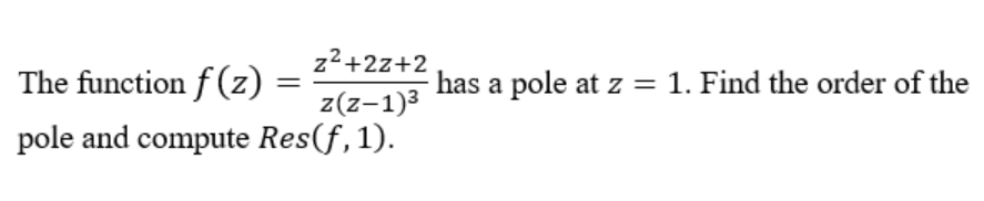 z2+2z+2
The function f (z)
has a pole at z = 1. Find the order of the
z(z-1)3
pole and compute Res(f,1).
