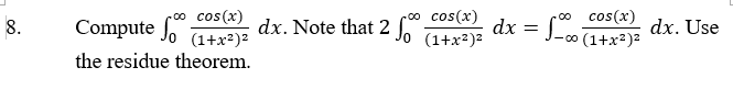 0o cos(x)
Compute Jo 1+x²)²
o cos(x)
00 cos(x)
dx. Note that 2
dx = L dx. Use
8.
(1+x2)2
∞ (1+x²)²
the residue theorem.
