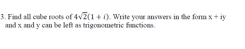 3. Find all cube roots of 4v2(1+i). Write your answers in the form x+iy
and x and y can be left as trigonometric functions.
