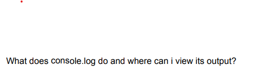 What does console.log do and where can i view its output?
