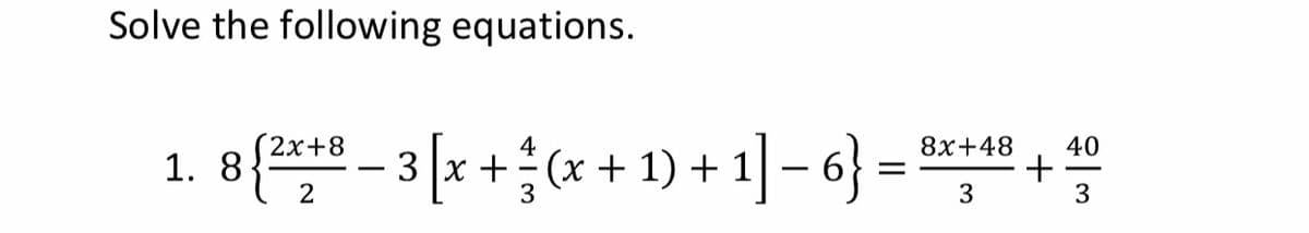 Solve the following equations.
1. 8{***
8(-3[x+(x+ 1)+ 1-아- +
(2x+8
4
8x+48
40
+(x + 1) +
3
