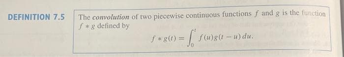 DEFINITION 7.5
The convolution of two piecewise continuous functions f and g is the function
f* g defined by
= [ f(u)g(t – u) du.
f*g(t) =