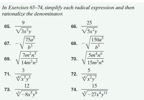 In Exercises 65-74, simplify each radical expression and then
rationalize the denominator.
9
25
65.
66.
V3x²y
V5x²y
75a
150a
67.
68.
b3
b5
7m²n?
69.
V 14m n?
5m*n°
70.
V 15m n*
3
5
71.
72.
Vry
Vry
12
15
73.
74.
V-8r°y*
V-27x*y"
